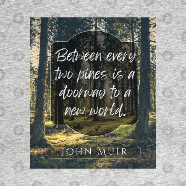 John Muir quote: Between every two pines is a doorway to a new world. by artbleed